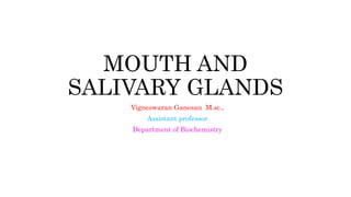 MOUTH AND
SALIVARY GLANDS
Vigneswaran Ganesan M.sc.,
Assistant professor
Department of Biochemistry
 