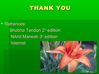 THANK YOUTHANK YOU
 Refrences:Refrences:
Shobha Tandon 2Shobha Tandon 2ndnd
editionedition
Nikhil Marwah 3Nikhil Marwah 3rdrd
editionedition
InternetInternet
 