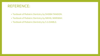 REFERENCE:
• Textbook of Pediatric Dentistry by SHOBATANDON.
• Textbook of Pediatric Dentistry by NIKHIL MARWAH.
• Textbook of Pediatric Dentistry by S.G DAMLE.
 