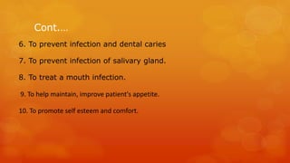 Cont.…
6. To prevent infection and dental caries
7. To prevent infection of salivary gland.
8. To treat a mouth infection....