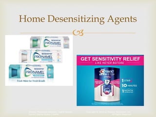 Copyright © 2014 by Pearson Education, Inc.
All Rights Reserved
Primary Preventive Dentistry, Eighth Edition
Harris | Garcia-Godoy | Nathe

Home Desensitizing Agents
 