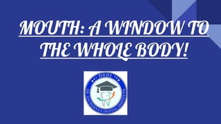 MOUTH: A WINDOW TO
THE WHOLE BODY!
 