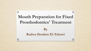 Mouth Preparation for Fixed
Prosthodontics' Treatment
By
Radwa Ibrahim El-Tahawi
 