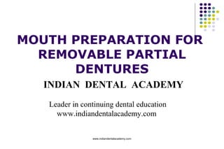 MOUTH PREPARATION FOR
REMOVABLE PARTIAL
DENTURES
INDIAN DENTAL ACADEMY
Leader in continuing dental education
www.indiandentalacademy.com

www.indiandentalacademy.com

 