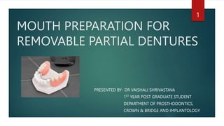 MOUTH PREPARATION FOR
REMOVABLE PARTIAL DENTURES
PRESENTED BY- DR VAISHALI SHRIVASTAVA
1ST YEAR POST GRADUATE STUDENT
DEPARTMENT OF PROSTHODONTICS,
CROWN & BRIDGE AND IMPLANTOLOGY
1
 