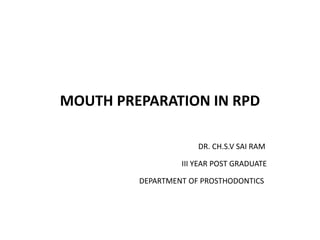 MOUTH PREPARATION IN RPD
DR. CH.S.V SAI RAM
III YEAR POST GRADUATE
DEPARTMENT OF PROSTHODONTICS
 