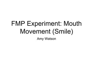 FMP Experiment: Mouth
Movement (Smile)
Amy Watson
 