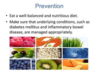Prevention
• Eat a well-balanced and nutritious diet.
• Make sure that underlying conditions, such as
  diabetes mellitus and inflammatory bowel
  disease, are managed appropriately.
 