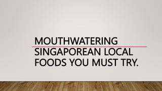MOUTHWATERING
SINGAPOREAN LOCAL
FOODS YOU MUST TRY.
 