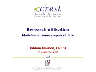 Research utilisation Models and some empirical data Johann Mouton, CREST 14 September 2009 