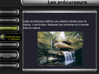 Cette architecture définis une relation étroite avec la
nature. c’est-à-dire: délaisser les schémas et s’orienté
Vers la nature.
Conclusion
Les précurseurs
Tendances
F. Pouillon
Analyse d’un
projet
Introduction
Emergence
précurseurs
architectes de la
1ère
génération
 