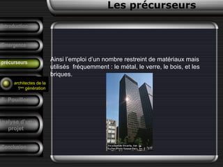 Ainsi l’emploi d’un nombre restreint de matériaux mais
utilisés fréquemment : le métal, le verre, le bois, et les
briques.
Conclusion
Les précurseurs
Tendances
F. Pouillon
Analyse d’un
projet
Introduction
Emergence
précurseurs
architectes de la
1ère
génération
 