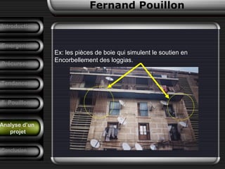 Fernand Pouillon
Analyse d’un
projet
Emergence
Ex: les pièces de boie qui simulent le soutien en
Encorbellement des loggias.
Précurseurs
Tendances
Introduction
Conclusion
F. Pouillon
 