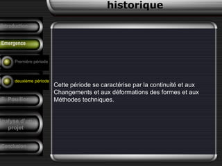 Cette période se caractérise par la continuité et aux
Changements et aux déformations des formes et aux
Méthodes techniques.
historique
Précurseurs
Tendances
F. Pouillon
Conclusion
Analyse d’un
projet
Introduction
Emergence
Première période
deuxième période
 