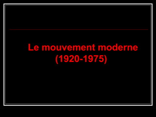Le mouvement moderne
(1920-1975)
 