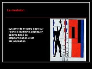 système de mesure basé sursystème de mesure basé sur
l’échelle humaine, appliquerl’échelle humaine, appliquer
comme base decomme base de
standardisation et destandardisation et de
préfabricationpréfabrication
Le modulor :Le modulor :
 