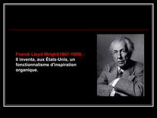 Franck Lloyd Wright(1867-1959) :
Il inventa, aux États-Unis, un
fonctionnalisme d'inspiration
organique.
 