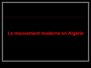 Le mouvement moderne en Algérie
 