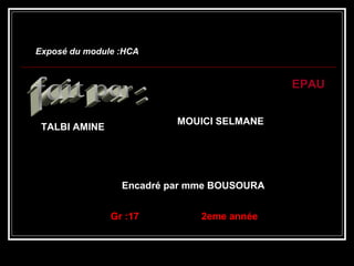 Exposé du module :HCAExposé du module :HCA
EPAU
Encadré par mme BOUSOURA
Gr :17 2eme année
TALBI AMINE
MOUICI SELMANE
 