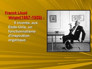 Franck LloydFranck Lloyd
WrightWright(1867-1959)(1867-1959) ::
Il inventa, auxIl inventa, aux
États-Unis, unÉtats-Unis, un
fonctionnalismefonctionnalisme
d'inspirationd'inspiration
organique.organique.
 