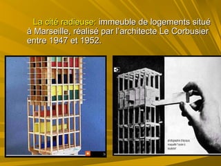 La cité radieuse:La cité radieuse: immeuble de logements situéimmeuble de logements situé
à Marseille, réalisé par l’architecte Le Corbusierà Marseille, réalisé par l’architecte Le Corbusier
entre 1947 et 1952.entre 1947 et 1952.
 