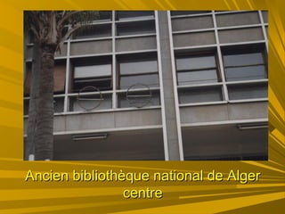 Ancien bibliothèque national de AlgerAncien bibliothèque national de Alger
centrecentre
 