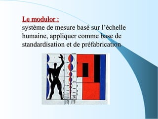 Le modulor :Le modulor :
système de mesure basé sur l’échellesystème de mesure basé sur l’échelle
humaine, appliquer comme base dehumaine, appliquer comme base de
standardisation et de préfabricationstandardisation et de préfabrication
 