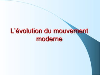 L’évolution du mouvementL’évolution du mouvement
modernemoderne
 