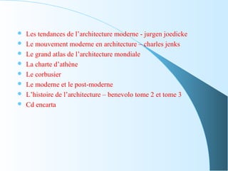  Les tendances de l’architecture moderne - jurgen joedicke
 Le mouvement moderne en architecture – charles jenks
 Le grand atlas de l’architecture mondiale
 La charte d’athène
 Le corbusier
 Le moderne et le post-moderne
 L’histoire de l’architecture – benevolo tome 2 et tome 3
 Cd encarta
 