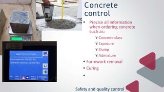 Concrete
control
• Precise all information
when ordering concrete
such as:
v Concrete class
v Exposure
v Slump
v Admixture...