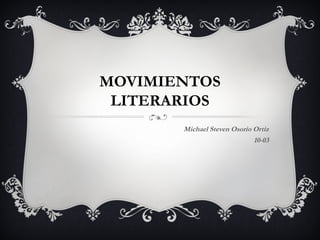 MOVIMIENTOS
LITERARIOS
Michael Steven Osorio Ortiz
10-03
 