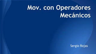 Mov. con Operadores
Mecánicos

Sergio Rojas

 
