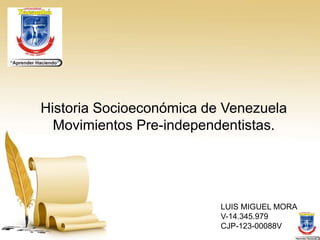 LUIS MIGUEL MORA
V-14.345.979
CJP-123-00088V
Historia Socioeconómica de Venezuela
Movimientos Pre-independentistas.
 