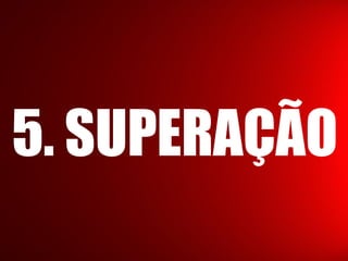 5. SUPERAÇÃO
 