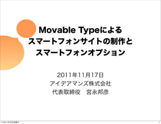 Movable Typeによる
               スマートフォンサイトの制作と
                スマートフォンオプション

                   2011年11月17日
                  アイデアマンズ株式会社
                  代表取締役 宮永邦彦




11年11月18日金曜日                      1
 