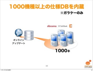 1000機種以上の仕様DBを内蔵
                              ※ガラケーのみ




               オンライン
               アップデート


                             1000+


                        10

11年11月18日金曜日                            10
 