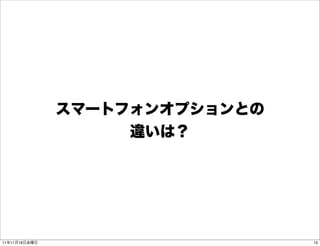 スマートフォンオプションとの
                    違いは？




11年11月18日金曜日                    13
 