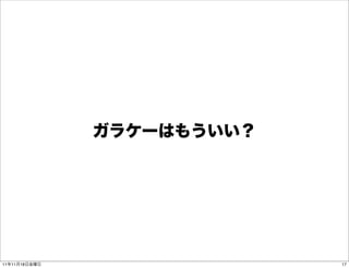 ガラケーはもういい？




11年11月18日金曜日                17
 