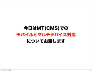 今日はMT(CMS)での
               モバイルとマルチデバイス対応
                  についてお話します




11年11月18日金曜日                    20
 