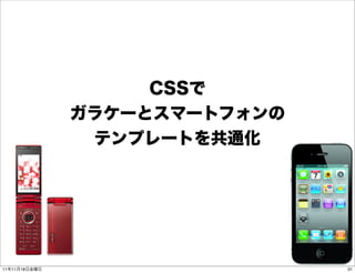 CSSで
               ガラケーとスマートフォンの
                テンプレートを共通化




11年11月18日金曜日                   31
 