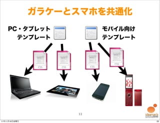 ガラケーとスマホを共通化
    PC・タブレット             モバイル向け
      テンプレート             テンプレート




                    33

11年11月18日金曜日                      33
 