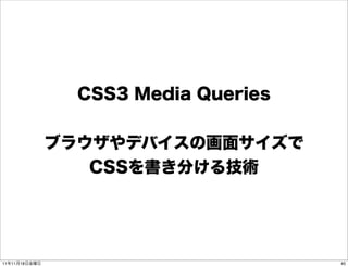 CSS3 Media Queries


               ブラウザやデバイスの画面サイズで
                  CSSを書き分ける技術




11年11月18日金曜日                          40
 