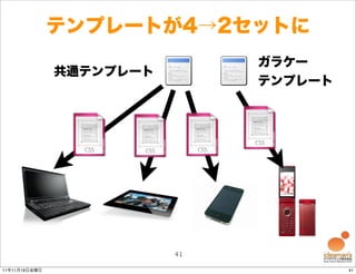 テンプレートが4→2セットに
                               ガラケー
               共通テンプレート
                               テンプレート




                          41

11年11月18日金曜日                            41
 