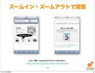ズームイン・ズームアウトで閲覧




               ダブルタップ




                     pxt ¦ 考察：Appleはスマホサイトを作らない。
                   http://www.pxt.jp/ja/diary/article/257/index.html

                                          44

11年11月18日金曜日                                                           44
 