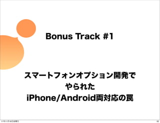 Bonus Track #1




               スマートフォンオプション開発で
                       やられた
               iPhone/Android両対応の罠

11年11月18日金曜日                         50
 
