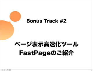 Bonus Track #2




               ページ表示高速化ツール
                FastPageのご紹介

11年11月18日金曜日                      56
 