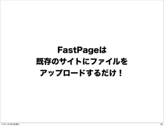FastPageは
               既存のサイトにファイルを
               アップロードするだけ！




11年11月18日金曜日                  60
 