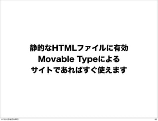 静的なHTMLファイルに有効
                Movable Typeによる
               サイトであればすぐ使えます




11年11月18日金曜日                      65
 