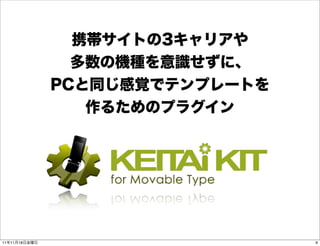 携帯サイトの3キャリアや
                 多数の機種を意識せずに、
               PCと同じ感覚でテンプレートを
                  作るためのプラグイン




11年11月18日金曜日                     9
 