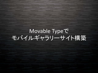 Movable Typeで
モバイルギャラリーサイト構築
 